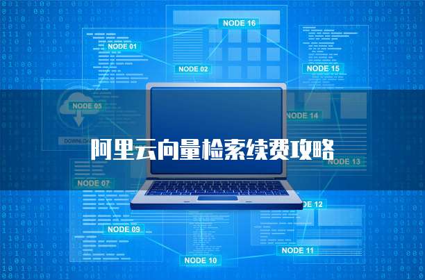 阿里云向量检索续费攻略