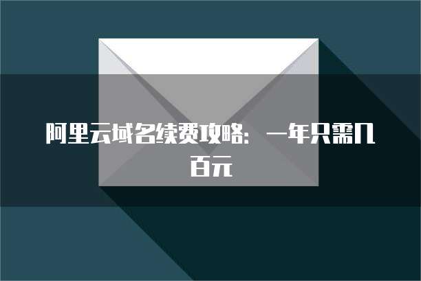 阿里云域名续费攻略:一年只需几百元