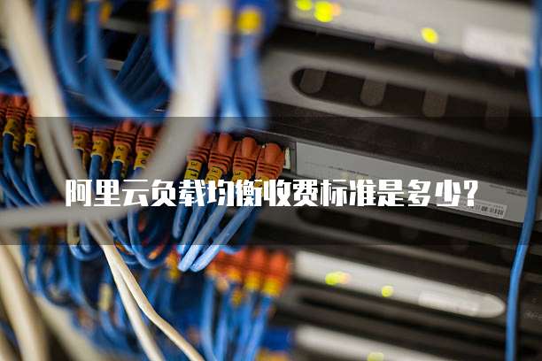 阿里云负载均衡收费标准是多少?
