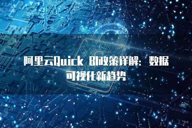 阿里云Quick BI政策详解:数据可视化新趋势