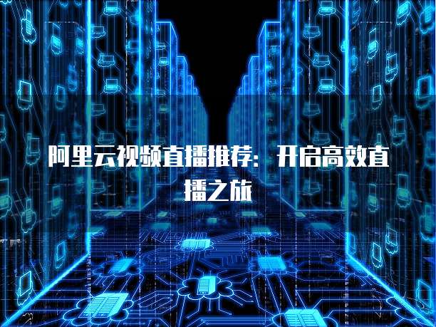 阿里云视频直播推荐:开启高效直播之旅