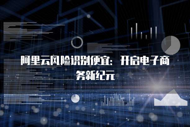 阿里云风险识别便宜:开启电子商务新纪元