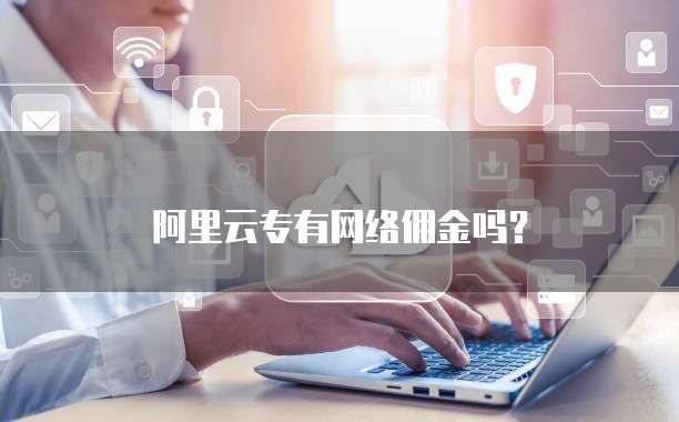 阿里云专有网络佣金吗?