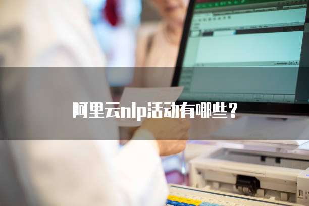 阿里云nlp活动有哪些?