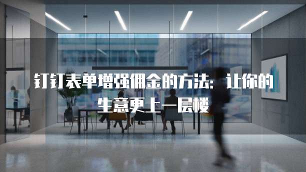 钉钉表单增强佣金的方法:让你的生意更上一层楼