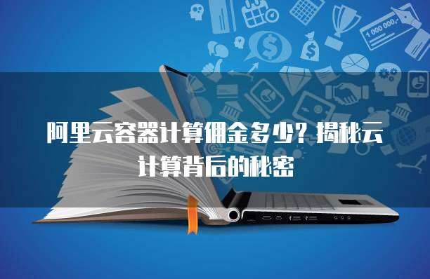 阿里云容器计算佣金多少？揭秘云计算背后的秘密