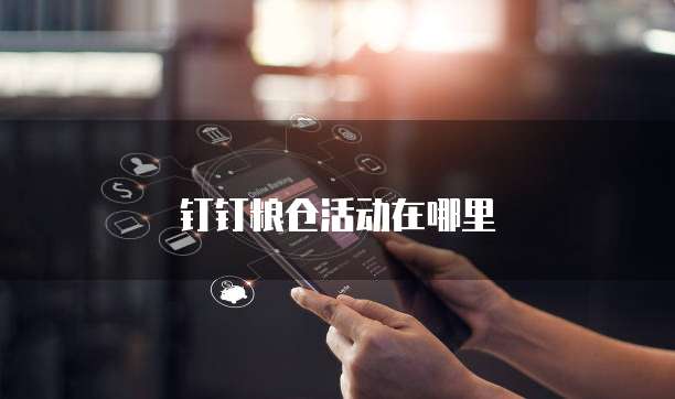 钉钉粮仓活动在哪里