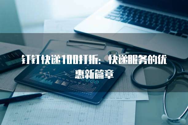 钉钉快递100打折:快递服务的优惠新篇章