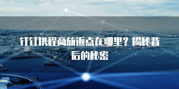 钉钉携程商旅返点在哪里?揭秘背后的秘密