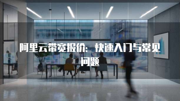 阿里云带宽报价:快速入门与常见问题