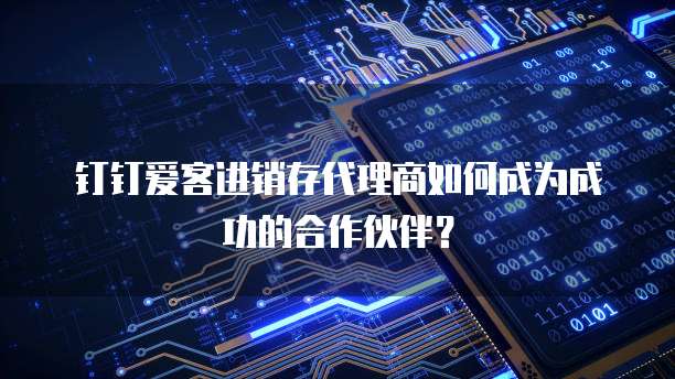 钉钉爱客进销存代理商如何成为成功的合作伙伴?