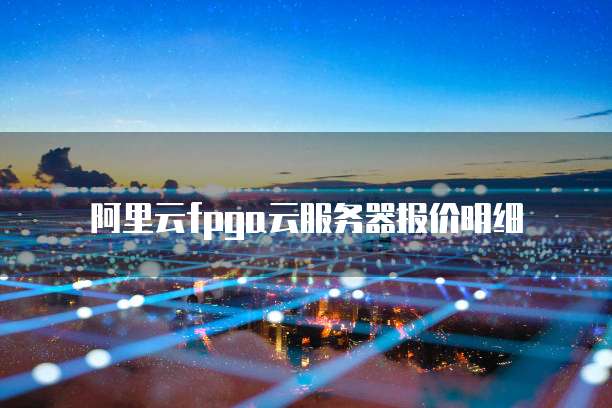阿里云fpga云服务器报价明细