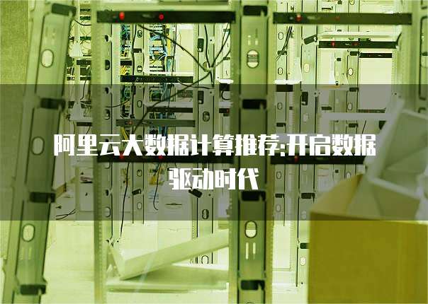 阿里云大数据计算推荐:开启数据驱动时代