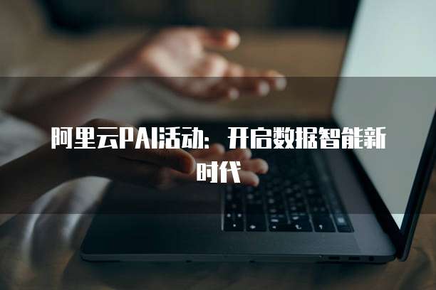 阿里云PAI活动：开启数据智能新时代