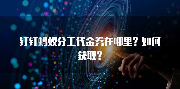 钉钉蚂蚁分工代金券在哪里?如何获取?