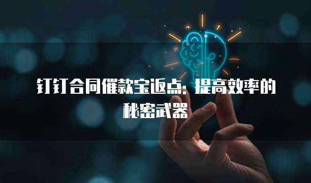 钉钉合同催款宝返点: 提高效率的秘密武器