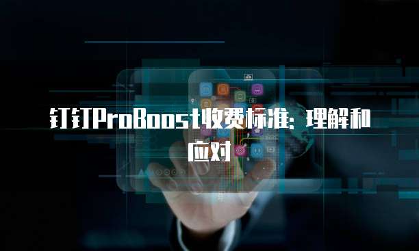 钉钉ProBoost收费标准: 理解和应对