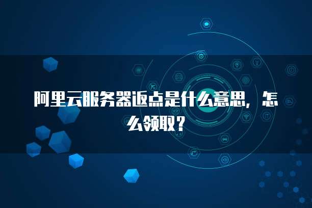 阿里云服务器返点是什么意思,怎么领取?