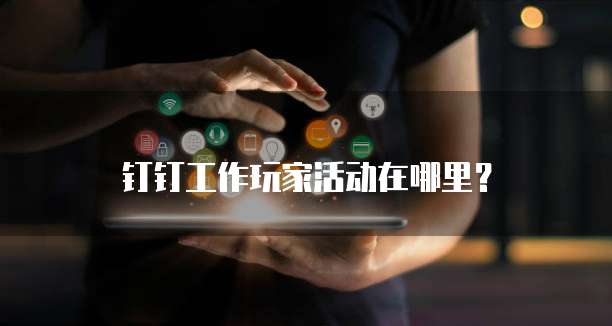 钉钉工作玩家活动在哪里?