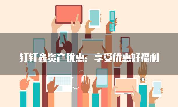 钉钉鑫资产优惠：享受优惠好福利