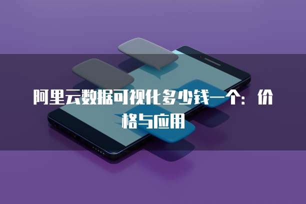 阿里云数据可视化多少钱一个:价格与应用