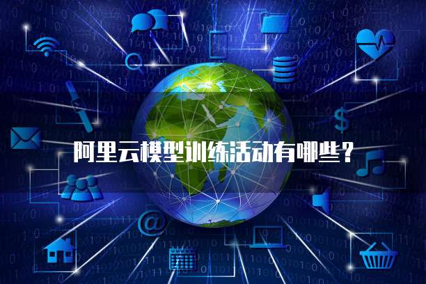 阿里云模型训练活动有哪些?
