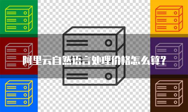 阿里云自然语言处理价格怎么算?