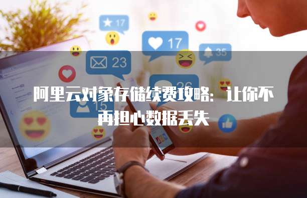 阿里云对象存储续费攻略:让你不再担心数据丢失