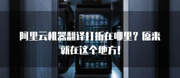 阿里云机器翻译打折在哪里?原来就在这个地方!
