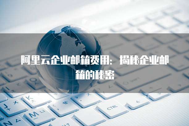 阿里云企业邮箱费用：揭秘企业邮箱的秘密