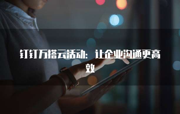 钉钉万搭云活动:让企业沟通更高效