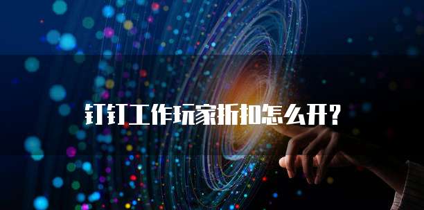 钉钉工作玩家折扣怎么开?