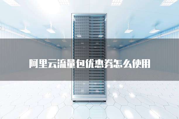 阿里云流量包优惠券怎么使用