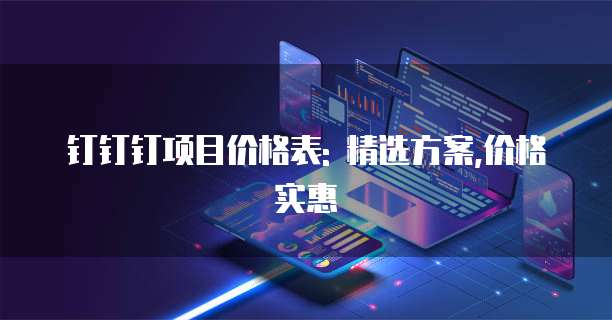 钉钉钉项目价格表: 精选方案,价格实惠