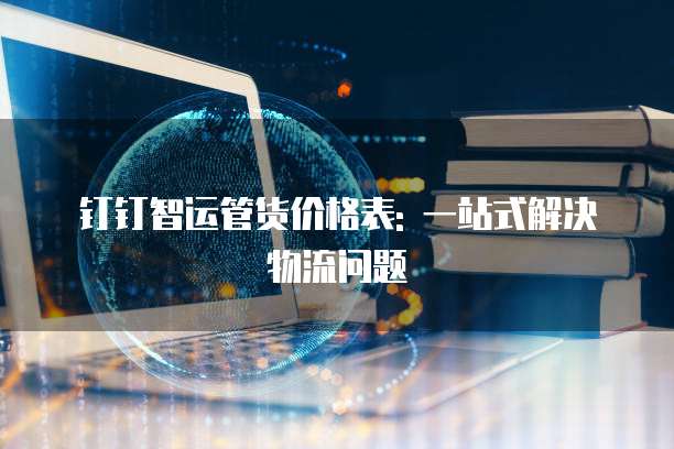 钉钉智运管货价格表: 一站式解决物流问题
