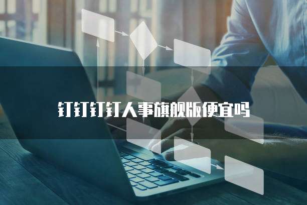 钉钉钉钉人事旗舰版便宜吗
