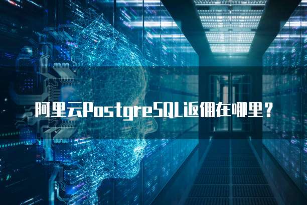 阿里云PostgreSQL返佣在哪里?