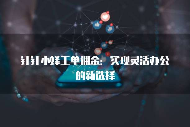 钉钉小蜂工单佣金：实现灵活办公的新选择