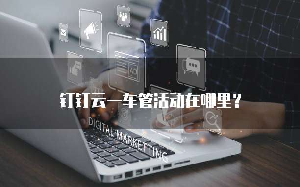 钉钉云一车管活动在哪里?