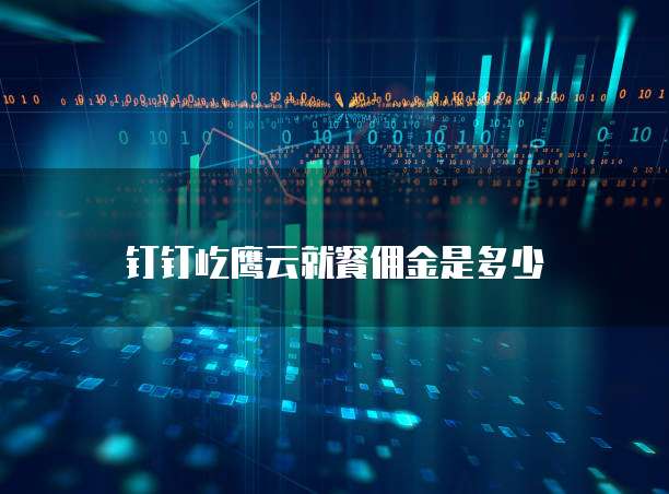 钉钉屹鹰云就餐佣金是多少
