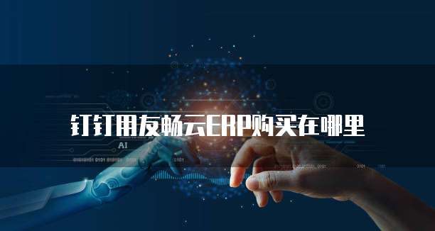 钉钉用友畅云ERP购买在哪里
