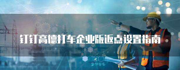 钉钉高德打车企业版返点设置指南