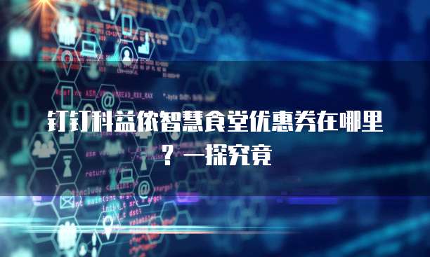 钉钉科益侬智慧食堂优惠券在哪里？一探究竟