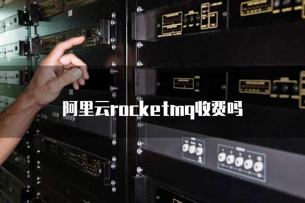 阿里云rocketmq收费吗
