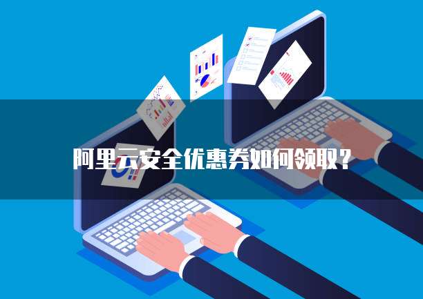阿里云安全优惠券如何领取?