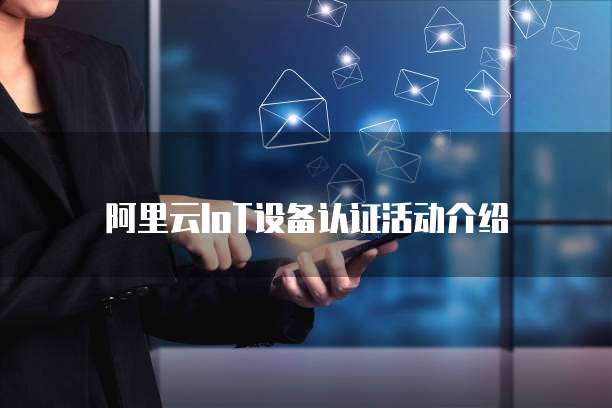 阿里云IoT设备认证活动介绍