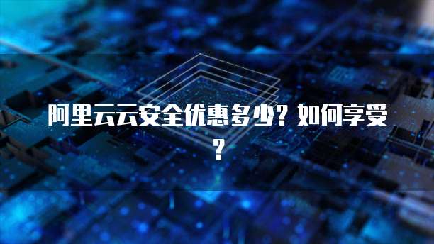 阿里云云安全优惠多少?如何享受?