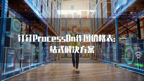 钉钉ProcessOn作图价格表: 一站式解决方案