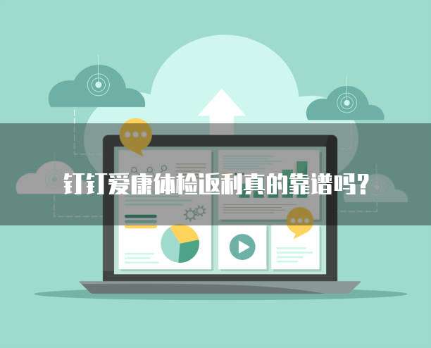 钉钉爱康体检返利真的靠谱吗?