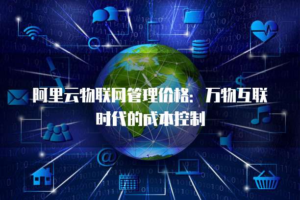 阿里云物联网管理价格:万物互联时代的成本控制